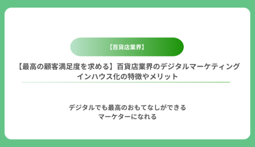 【最高の顧客満足度を求める】百貨店業界のデジタルマーケティングインハウス化の特徴やメリット