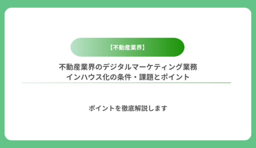 不動産業界のデジタルマーケティング業務インハウス化の条件・課題とポイント