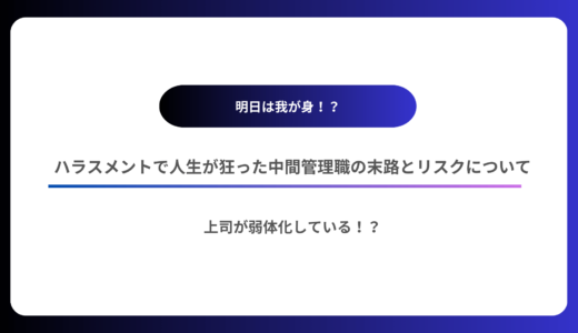 【肝に銘じたい】ハラスメントで人生が狂ってしまった中間管理職の末路とリスクについて