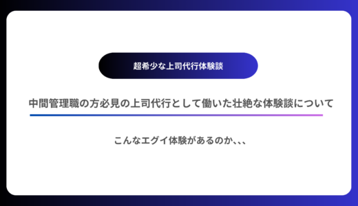 【偏見なしで】中間管理職の方に知ってほしい上司代行として働いた壮絶な体験談について