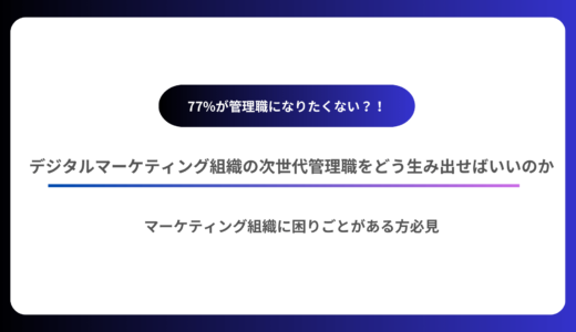 77%が管理職になりたくない？！デジタルマーケティング組織の次世代管理職をどう生み出せばいいのか