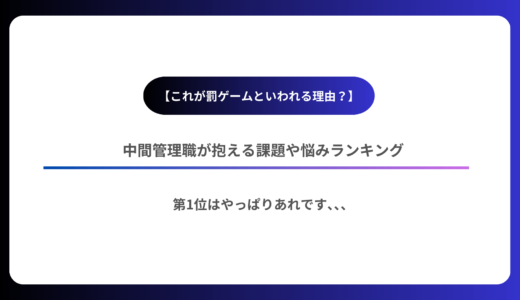 【これが罰ゲームといわれる理由？】中間管理職が抱える課題や悩みランキング