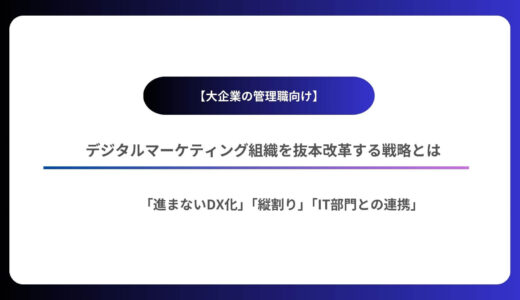 【大企業の管理職向け】デジタルマーケティング組織を抜本改革する戦略とは